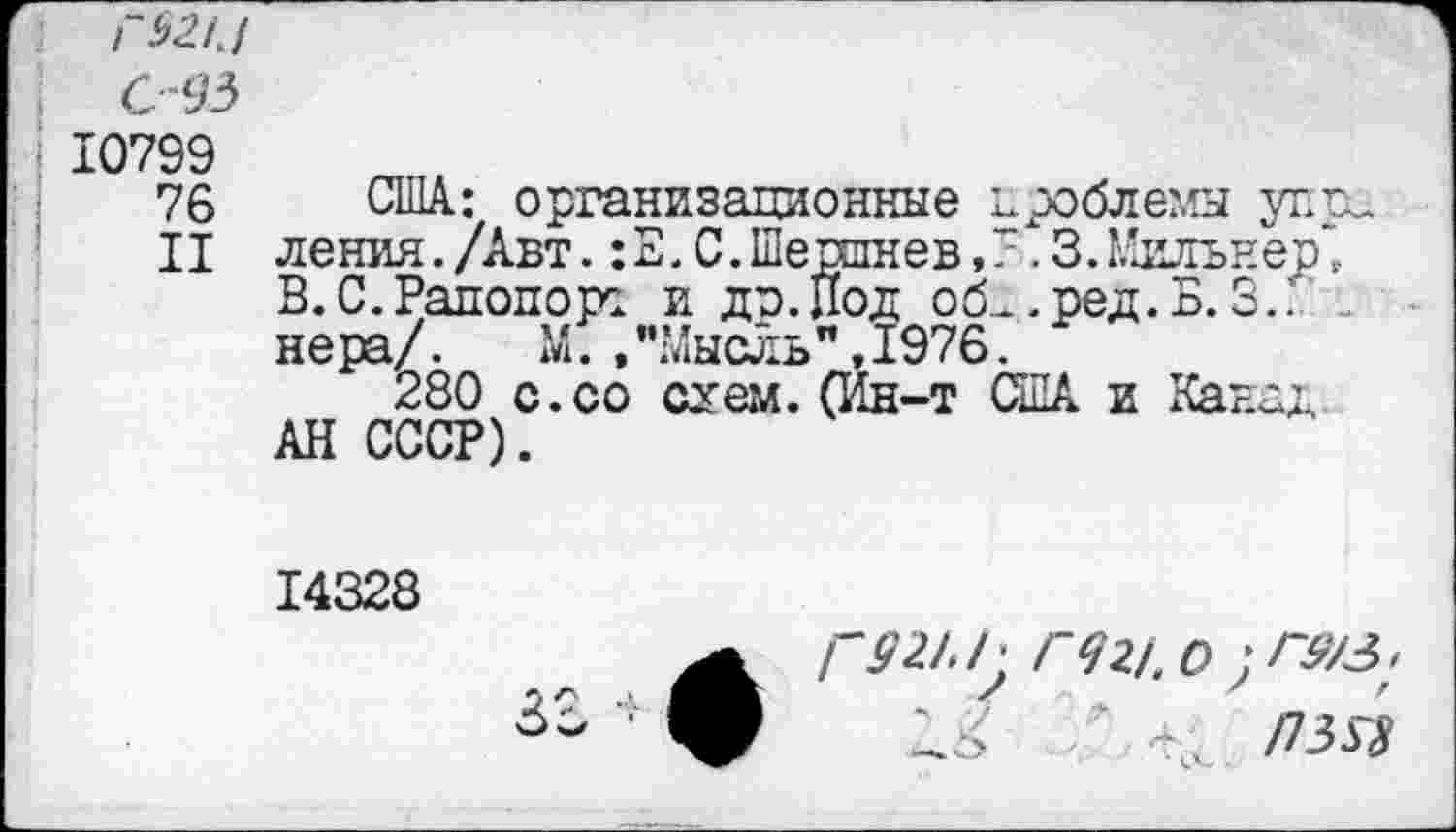 ﻿ГШЛ
С-93
10799
76 США: организационные проблемы упрс
II ления./Авт.:Е.С.Шершнев,7.3.Мильнер,
В.С.Рапопор! и до.Под оск.ред.Б.3.. -нера/.	М.,"Мысль",1976.
280 с.со схем.(Ин-т США и Канад АН СССР).
14328
Г 921. Г Г921.О )Г9/3;
/73Я